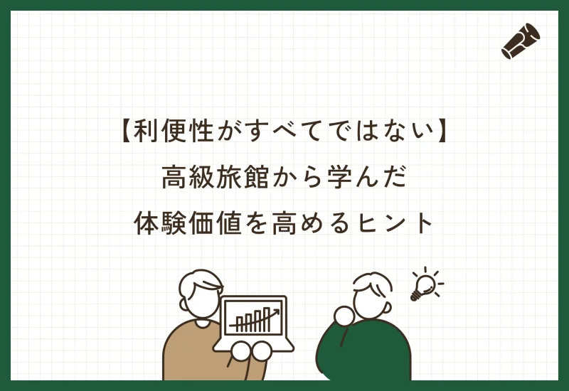 利便性が全てではない！高級旅館から学んだ、体験価値を高めるヒント
