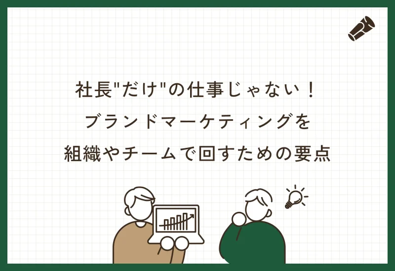 「社長”だけ”の仕事」じゃない！ブランドマーケティングを組織で回すための要点。