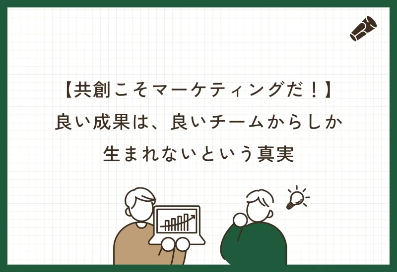【共創こそマーケティング】良い成果は、良いチームからしか生まれないという真実