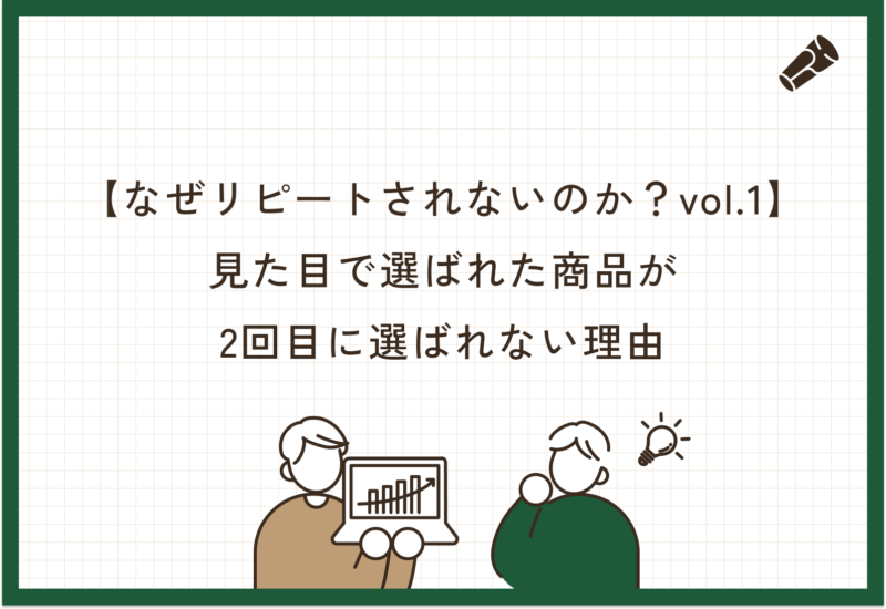 【なぜリピートされない？vol.1】見た目で選ばれた商品が、2回目に選ばれない理由