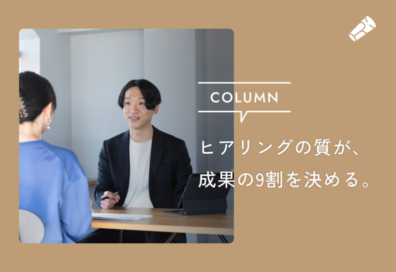 【ヒアリングが9割】その場しのぎの安心感より、長期的な成果につながる問いを。