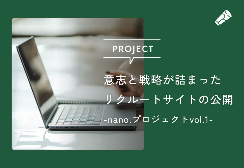 意志と戦略が詰まったリクルートサイトの公開― nano.採用ブランディングプロジェクト vol.2 ―