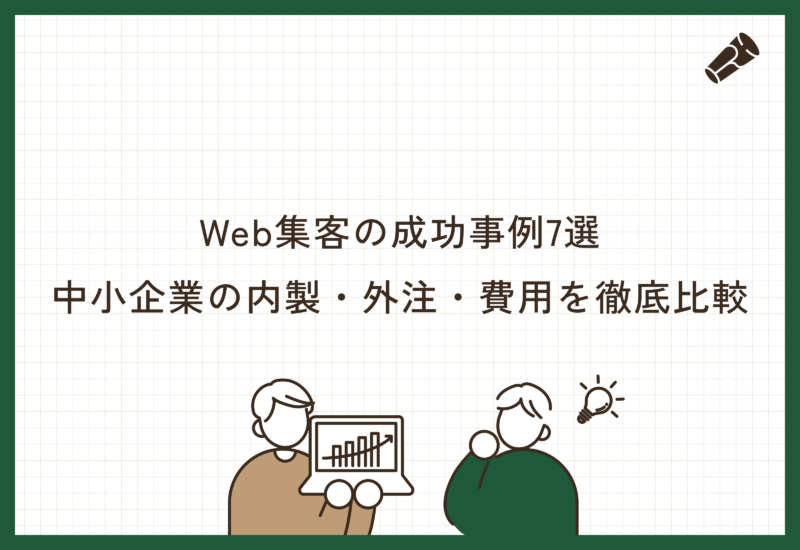 Web集客の成功事例7選、中小企業の内製・外注・費用を徹底比較